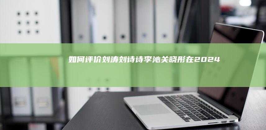 如何评价刘涛、刘诗诗、李沁、关晓彤在 2024 年春晚演唱的中国传统纹样创演秀《年锦》？